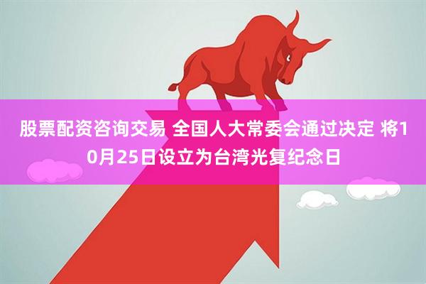 股票配资咨询交易 全国人大常委会通过决定 将10月25日设立为台湾光复纪念日