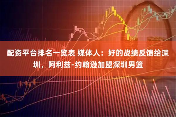 配资平台排名一览表 媒体人：好的战绩反馈给深圳，阿利兹-约翰逊加盟深圳男篮